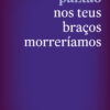 nos teus braços morreriamos